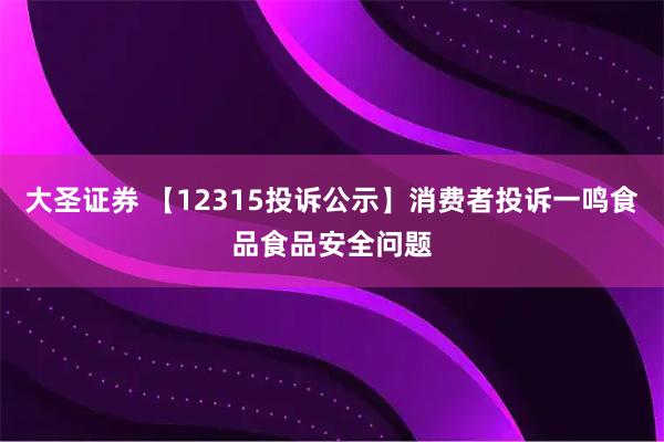 大圣证券 【12315投诉公示】消费者投诉一鸣食品食品安全问题