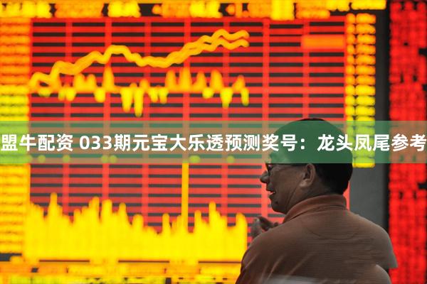 盟牛配资 033期元宝大乐透预测奖号：龙头凤尾参考