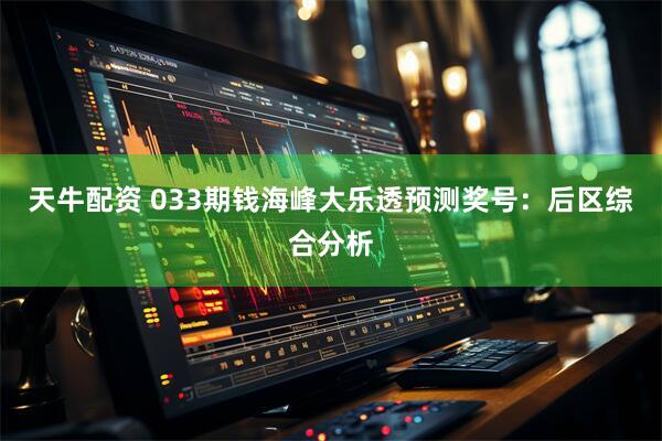 天牛配资 033期钱海峰大乐透预测奖号：后区综合分析