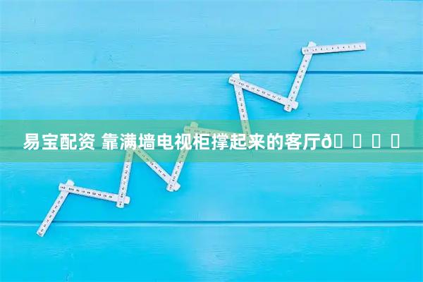 易宝配资 靠满墙电视柜撑起来的客厅🛋️