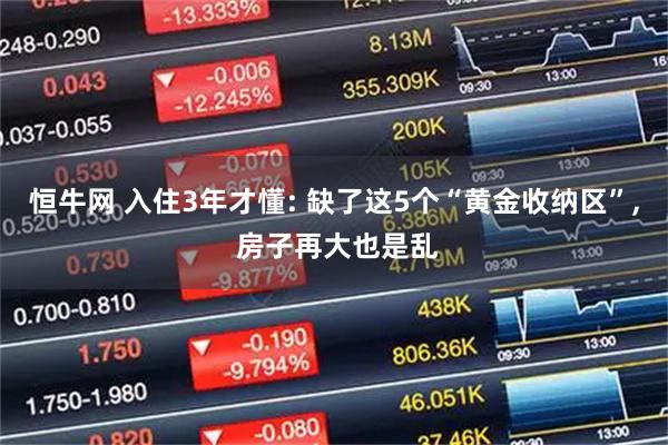 恒牛网 入住3年才懂: 缺了这5个“黄金收纳区”, 房子再大也是乱