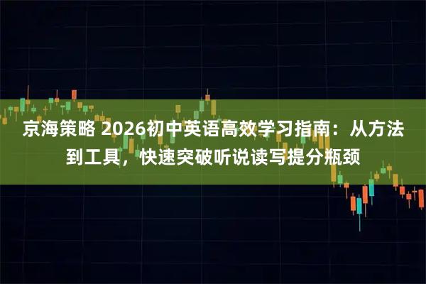 京海策略 2026初中英语高效学习指南：从方法到工具，快速突破听说读写提分瓶颈