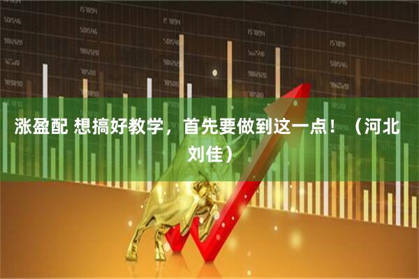 涨盈配 想搞好教学，首先要做到这一点！（河北 刘佳）