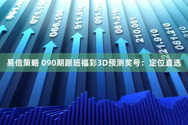 易倍策略 090期跟班福彩3D预测奖号：定位直选
