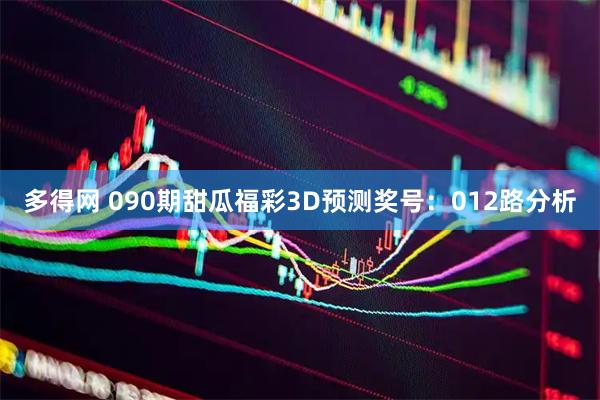 多得网 090期甜瓜福彩3D预测奖号：012路分析